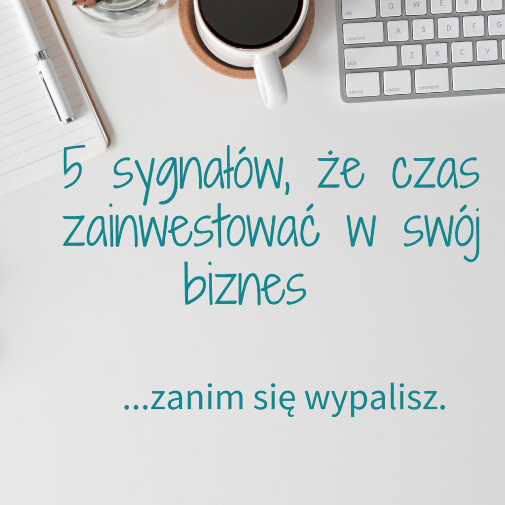 5 sygnałów, że czas zainwestować w swój biznes (zanim się wypalisz)
